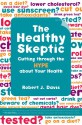 The Healthy Skeptic: Cutting through the Hype about Your Health - Robert Davis