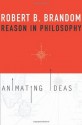 Reason in Philosophy: Animating Ideas - Robert B. Brandom