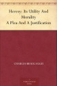 Heresy: Its Utility And Morality A Plea And A Justification - Charles Bradlaugh