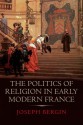 The Politics of Religion in Early Modern France - Joseph Bergin