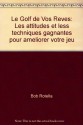 Le Golf de Vos Reves: Les attitudes et less techniques gagnantes pour ameliorer votre jeu - Bob Rotella, Bob Cullen