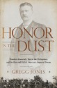 Honor in the Dust: Theodore Roosevelt, War in the Philippines, and the Rise and Fall of America's Imperial Dream - Gregg Jones