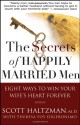 The Secrets of Happily Married Men: Eight Ways to Win Your Wife's Heart Forever - Scott Haltzman, Theresa Foy DiGeronimo