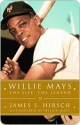 Willie Mays: The Life, the Legend - James S. Hirsch