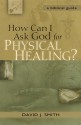 How Can I Ask God for Physical Healing?: A Biblical Guide - David J. Smith