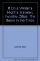 If on a Winter's Night a Traveler; Invisible Cities; The Barron in the Trees - Italo Calvino