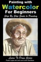 Painting with Watercolor For Beginners - Step By Step Guide to Painting (Learn to Draw Book 49) - John Davidson, Paolo Lopez de Leon, Mendon Cottage Books