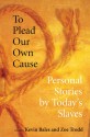 To Plead Our Own Cause: Personal Stories by Today's Slaves - Kevin Bales, Zoe Trodd