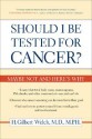 Should I Be Tested for Cancer?: Maybe Not and Here's Why - H. Gilbert Welch