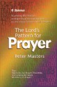 The Lord's Pattern for Prayer: Studying the Lessons and Spiritual Encouragements in the Most Famous of All Prayers - Peter Masters