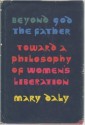 Beyond God the Father: Toward a Philosophy of Women's Liberation - Mary Daly