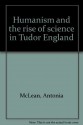 Humanism and the rise of science in Tudor England - Antonia McLean