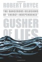 Gusher of Lies: The Dangerous Delusions of "Energy Independence" - Robert Bryce