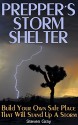 Prepper's Storm Shelter: Build Your Own Safe Place That will Stand up a Storm: (Survival Guide, Prepper's Guide) (How to Survive Series) - Steven Gray