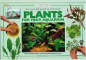 An Essential Guide To Choosing Plants For Your Aquarium (Tankmaster S.) - Peter Hiscock