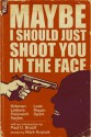 Maybe I Should Just Shoot You In The Face - Brian Panowich, Ryan Sayles, Chris Leek, Chuck Regan, Isaac Kirkman, Gareth Spark, Benoit Lelièvre, Paul Brazill, Mark Krajnak