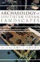 Archaeology of Southern Urban Landscapes - Amy Young, Shannon Lee Dawdy, Martha Zierden, Bonnie L. Gums, Joseph W. Joseph, Linda Derry, Patrick Garrow, Terry Kline, Robert A. Genheimer, Audrey Horning, George W. Shorter Jr, Christopher Matthews