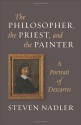 The Philosopher, the Priest, and the Painter: A Portrait of Descartes - Steven M. Nadler