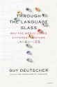 Through the Language Glass: Why the World Looks Different in Other Languages - Guy Deutscher