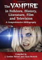 The Vampire in Folklore, History, Literature, Film and Television: A Comprehensive Bibliography - J. Gordon Melton, Alysa Hornick