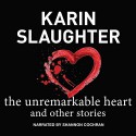 The Unremarkable Heart, and Other Stories - Karin Slaughter, Shannon Cochran