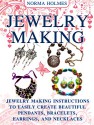 Jewelry Making: Jewelry Making Instructions to Easily Create Beautiful Pendants, Bracelets, Earrings, and Necklaces (Jewelry Making Books, jewelry making for dummies, jewelry making tools) - Norma Holmes