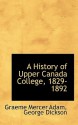 A History of Upper Canada College, 1829-1892 - Graeme Mercer Adam, George Dickson