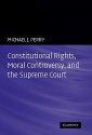 Constitutional Rights, Moral Controversy, and the Supreme Court - Michael J. Perry