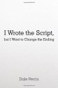 I Wrote the Script, but I Want to Change the Ending - Dale Perrin