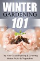 Winter Gardening 101: The How-To on Planting & Growing Winter Fruits & Vegetables (Winter Gardening, Winter Harvest, Urban Gardening, Companion Gardening, ... Gardening, Year Round Gardening, Backyard) - April Stewart