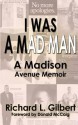 I Was a Mad Man: A Madison Avenue Memoir - Richard L. Gilbert