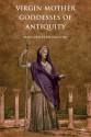 Virgin Mother Goddesses of Antiquity - Marguerite Rigoglioso