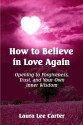 How To Believe In Love Again: Opening to Forgiveness, Trust and Your Own Inner Wisdom - Laura Lee Carter, Sarah Johnson