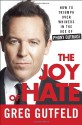 The Joy of Hate: How to Triumph over Whiners in the Age of Phony Outrage - Greg Gutfeld