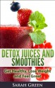 Detox Juices and Smoothies: Get Healthy, Lose Weight and Feel Great - Sarah Green