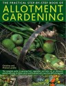 The Practical Step-By-Step Book of Allotment Gardening: The Complete Guide to Growing Fruit, Vegetables and Herbs on an Allotment, Packed with Easy-To-Follow Advice and Illustrated with More Than 800 Photographs - Christine Lavelle, Michael Lavelle