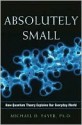 Absolutely Small: How Quantum Theory Explains Our Everyday World - Michael D. Fayer