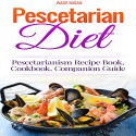 Pescetarian Diet: Pescetarianism Recipe Book, Cookbook, Companion Guide - Wade Migan, Wade Migan, Kelly Rhodes