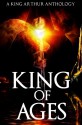 King of Ages: A King Arthur Anthology - Josh Brown, Dale W. Glaser, Joanna Michal Hoyt, Philip Kuan, David W. Landrum, P. Andrew Miller, Mike Morgan, Alex Ness, C.A. Rowland, David Wiley, Paola K. Amaras, Patrick S. Baker, Doug Goodman