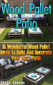 Wood Pallet Patio: 15 Wonderful Wood Pallet Ideas To Build And Decorate Your Cozy Patio: (Wood Pallet, DIY Projects, DIY Household Hacks, DIY Projects ... (DIY Projects, DIY Crafts, Wood Pallet) - Susan Clinton