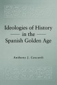 Ideologies Of History In The Spanish Golden Age - Anthony J. Cascardi