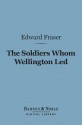 The Soldiers Whom Wellington Led (Barnes & Noble Digital Library): Deeds of Daring, Chivalry, and Renown - Edward Fraser