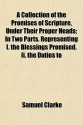 A Collection of the Promises of Scripture, Under Their Proper Heads; In Two Parts. Representing I. the Blessings Promised. II. the Duties to - Samuel Clarke