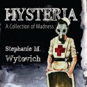 Hysteria: A Collection of Madness - Stephanie M. Wytovich, Steven Archer, Michael A. Arnzen, Teagan Gardner