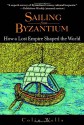 Sailing from Byzantium: How a Lost Empire Shaped the World - Colin Wells