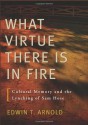 What Virtue There Is in Fire: Cultural Memory and the Lynching of Sam Hose - Edwin T. Arnold