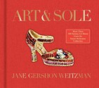 Art & Sole: A Spectacular Selection of More Than 150 Fantasy Art Shoes from the Stuart Weitzman Collection - Jane Weitzman