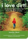 I Love Dirt!: 52 Projects to Help You and Your Kids Get Outside, Get Dirty, and Enjoy Nature - Jennifer Ward