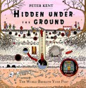 Hidden Under the Ground: The World Beneath Your Feet - Peter Kent