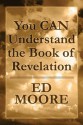 You Can Understand the Book of Revelation - Ed Moore